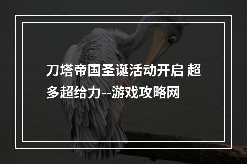 刀塔帝国圣诞活动开启 超多超给力--游戏攻略网