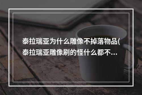 泰拉瑞亚为什么雕像不掉落物品(泰拉瑞亚雕像刷的怪什么都不掉落)