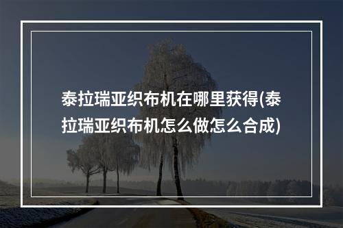 泰拉瑞亚织布机在哪里获得(泰拉瑞亚织布机怎么做怎么合成)