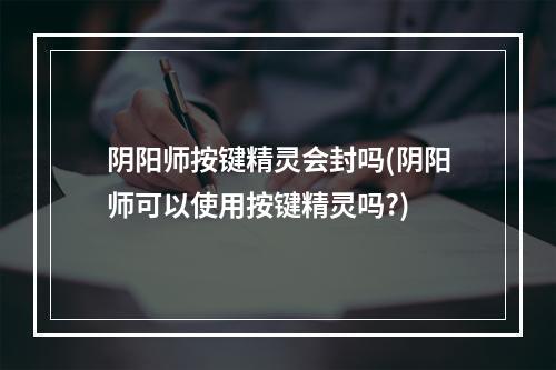 阴阳师按键精灵会封吗(阴阳师可以使用按键精灵吗?)