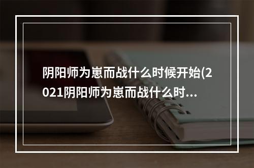 阴阳师为崽而战什么时候开始(2021阴阳师为崽而战什么时候结束)