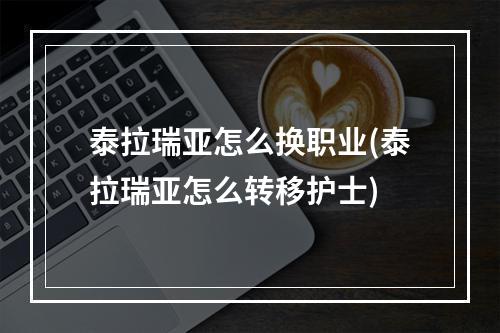 泰拉瑞亚怎么换职业(泰拉瑞亚怎么转移护士)