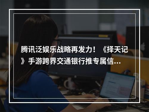 腾讯泛娱乐战略再发力！《择天记》手游跨界交通银行推专属信用卡--手游攻略网