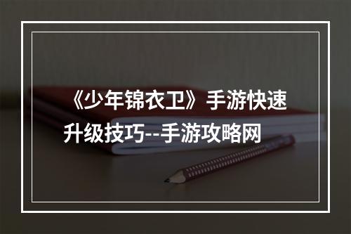 《少年锦衣卫》手游快速升级技巧--手游攻略网