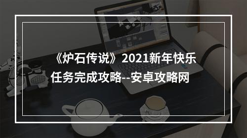 《炉石传说》2021新年快乐任务完成攻略--安卓攻略网