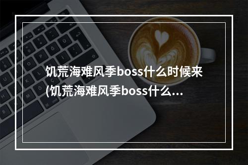 饥荒海难风季boss什么时候来(饥荒海难风季boss什么时候出现)