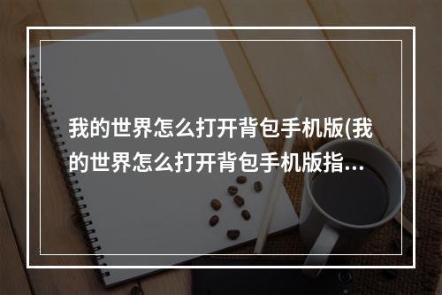 我的世界怎么打开背包手机版(我的世界怎么打开背包手机版指令)