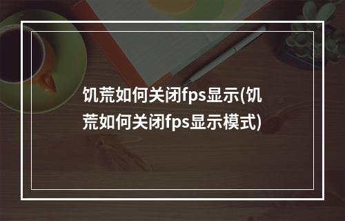 饥荒如何关闭fps显示(饥荒如何关闭fps显示模式)