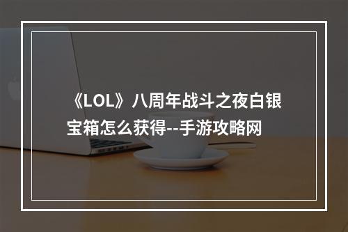 《LOL》八周年战斗之夜白银宝箱怎么获得--手游攻略网