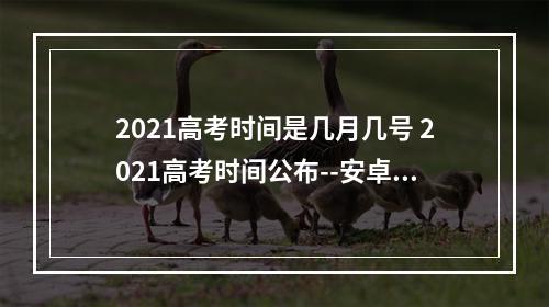 2021高考时间是几月几号 2021高考时间公布--安卓攻略网