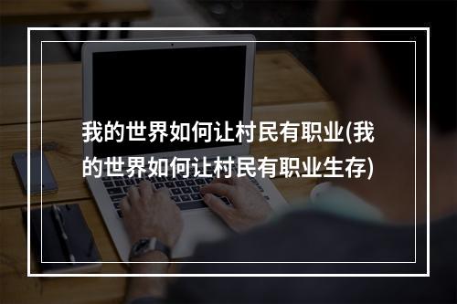 我的世界如何让村民有职业(我的世界如何让村民有职业生存)