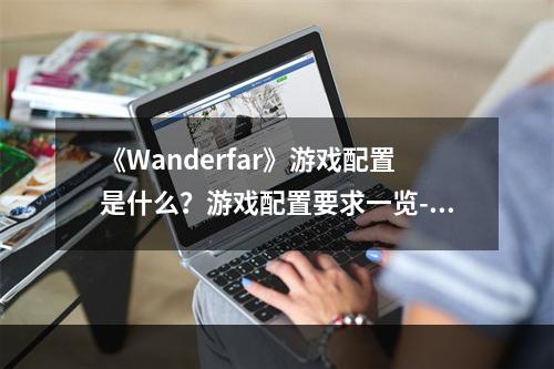 《Wanderfar》游戏配置是什么？游戏配置要求一览--手游攻略网