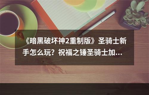 《暗黑破坏神2重制版》圣骑士新手怎么玩？祝福之锤圣骑士加点推荐--安卓攻略网