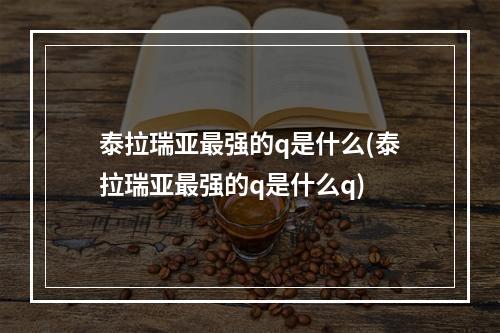 泰拉瑞亚最强的q是什么(泰拉瑞亚最强的q是什么q)