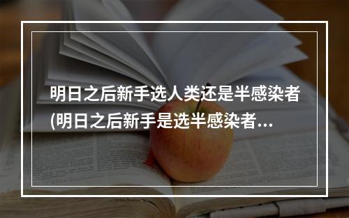 明日之后新手选人类还是半感染者(明日之后新手是选半感染者还是人类)