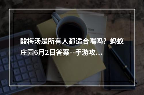 酸梅汤是所有人都适合喝吗？蚂蚁庄园6月2日答案--手游攻略网