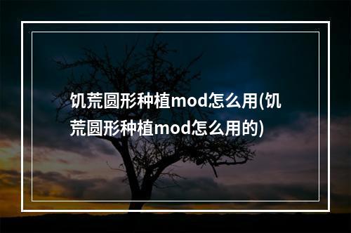 饥荒圆形种植mod怎么用(饥荒圆形种植mod怎么用的)