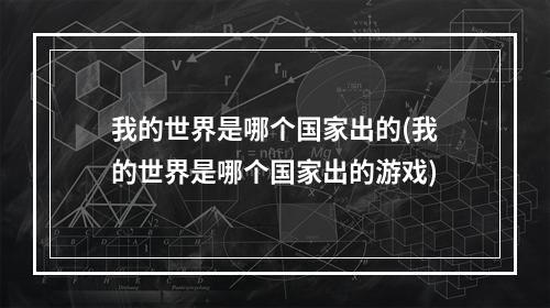 我的世界是哪个国家出的(我的世界是哪个国家出的游戏)