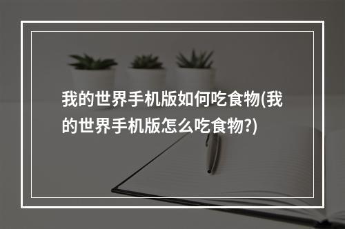 我的世界手机版如何吃食物(我的世界手机版怎么吃食物?)