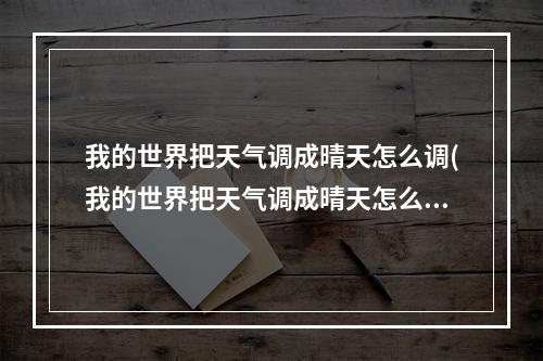 我的世界把天气调成晴天怎么调(我的世界把天气调成晴天怎么调回来)