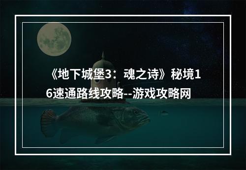 《地下城堡3：魂之诗》秘境16速通路线攻略--游戏攻略网