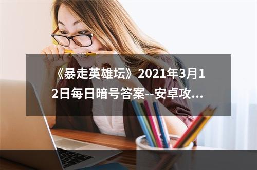 《暴走英雄坛》2021年3月12日每日暗号答案--安卓攻略网