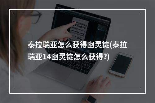 泰拉瑞亚怎么获得幽灵锭(泰拉瑞亚14幽灵锭怎么获得?)