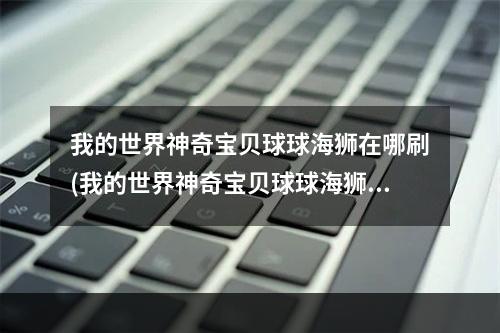 我的世界神奇宝贝球球海狮在哪刷(我的世界神奇宝贝球球海狮在哪刷怪)