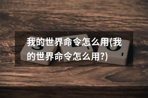 我的世界命令怎么用(我的世界命令怎么用?)