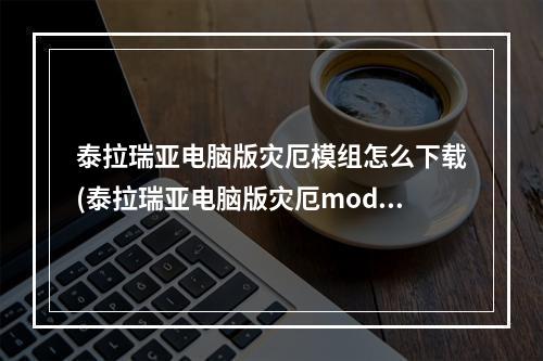 泰拉瑞亚电脑版灾厄模组怎么下载(泰拉瑞亚电脑版灾厄mod怎么安装)