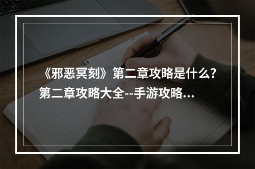 《邪恶冥刻》第二章攻略是什么？第二章攻略大全--手游攻略网