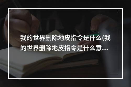 我的世界删除地皮指令是什么(我的世界删除地皮指令是什么意思)