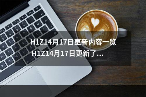 H1Z14月17日更新内容一览 H1Z14月17日更新了什么--游戏攻略网