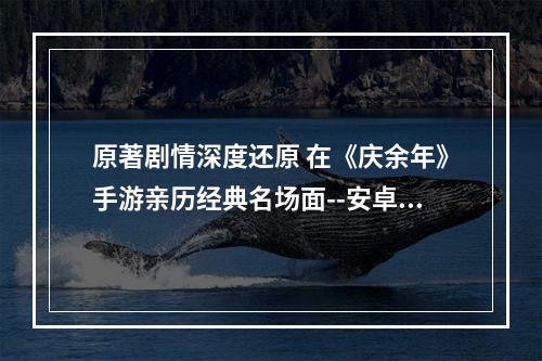 原著剧情深度还原 在《庆余年》手游亲历经典名场面--安卓攻略网