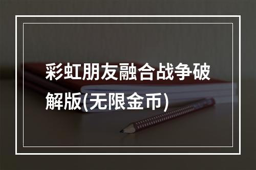 彩虹朋友融合战争破解版(无限金币)