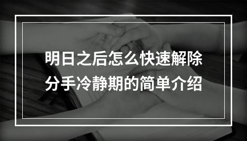 明日之后怎么快速解除分手冷静期的简单介绍