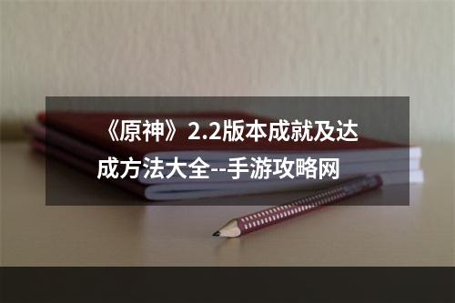 《原神》2.2版本成就及达成方法大全--手游攻略网