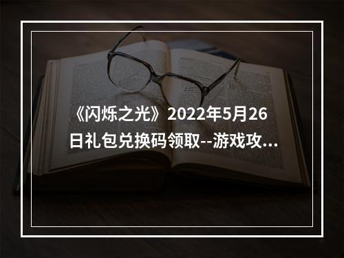 《闪烁之光》2022年5月26日礼包兑换码领取--游戏攻略网