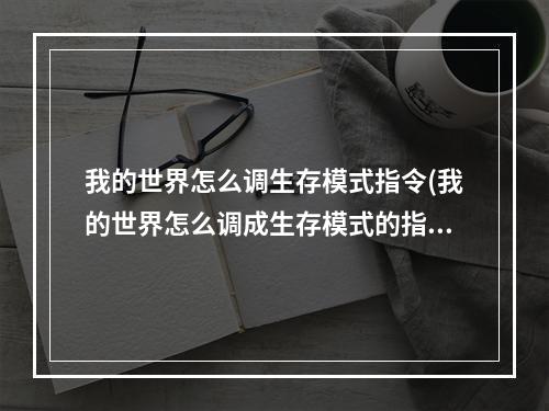 我的世界怎么调生存模式指令(我的世界怎么调成生存模式的指令)