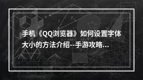 手机《QQ浏览器》如何设置字体大小的方法介绍--手游攻略网