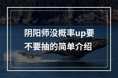 阴阳师没概率up要不要抽的简单介绍