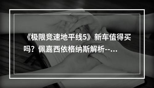 《极限竞速地平线5》新车值得买吗？佩嘉西依格纳斯解析--安卓攻略网