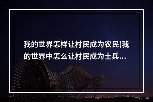 我的世界怎样让村民成为农民(我的世界中怎么让村民成为士兵手机版)