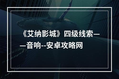 《艾纳影城》四级线索——音响--安卓攻略网