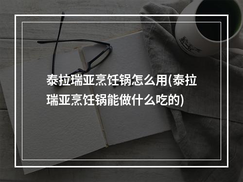 泰拉瑞亚烹饪锅怎么用(泰拉瑞亚烹饪锅能做什么吃的)