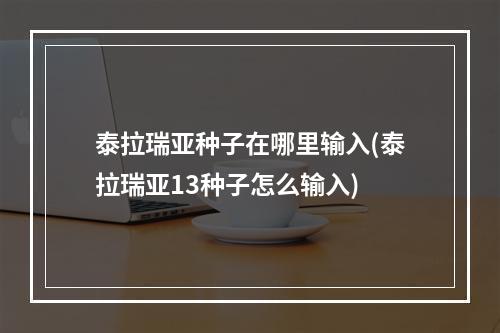 泰拉瑞亚种子在哪里输入(泰拉瑞亚13种子怎么输入)