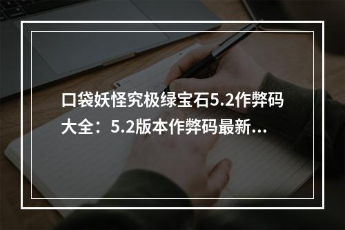 口袋妖怪究极绿宝石5.2作弊码大全：5.2版本作弊码最新分享[多图]--手游攻略网