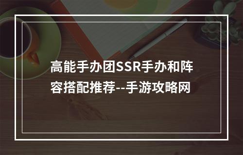 高能手办团SSR手办和阵容搭配推荐--手游攻略网