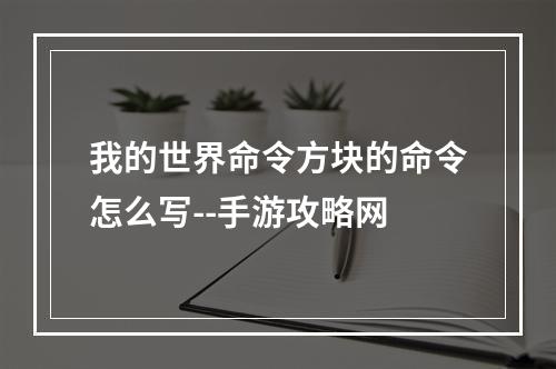 我的世界命令方块的命令怎么写--手游攻略网