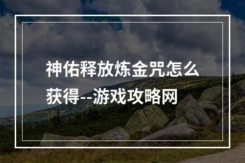 神佑释放炼金咒怎么获得--游戏攻略网